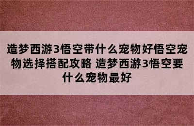 造梦西游3悟空带什么宠物好悟空宠物选择搭配攻略 造梦西游3悟空要什么宠物最好